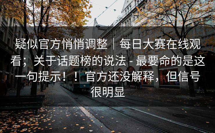 疑似官方悄悄调整|每日大赛在线观看;关于话题榜的说法 - 最要命的是这一句提示!!官方还没解释,但信号很明显 疑似官方悄悄调整|每日大赛在线观看;关于话题榜的说法 - 最要命的是这一句提示!!官方还没解释,但信号很明显